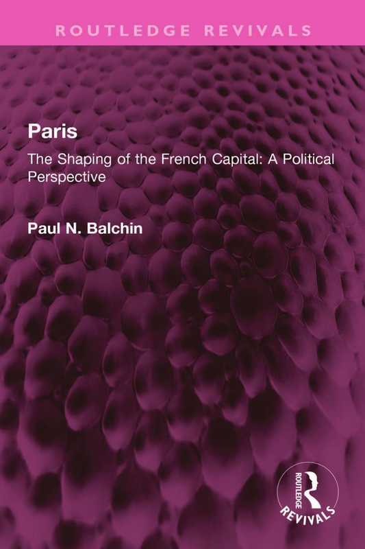 Paris  The Shaping of the French Capital  A Political Perspective（Paul Balchin）（Routledge 2023）