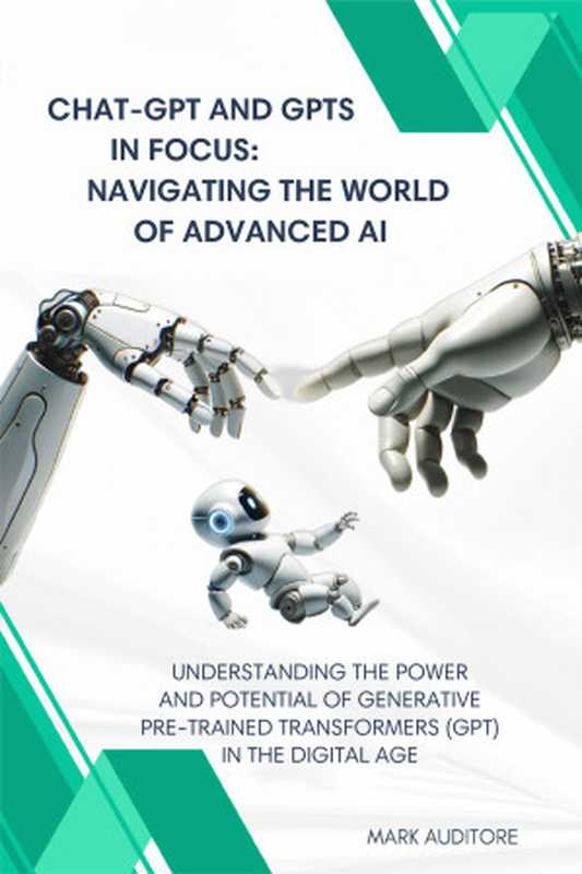 CHAT-GPT and GPTs in Focus Navigating the World of Advanced AI Understanding the Power and Potential of Generative Pre-trained Transformers in the Digital Age(Auditore Mark)(2023)