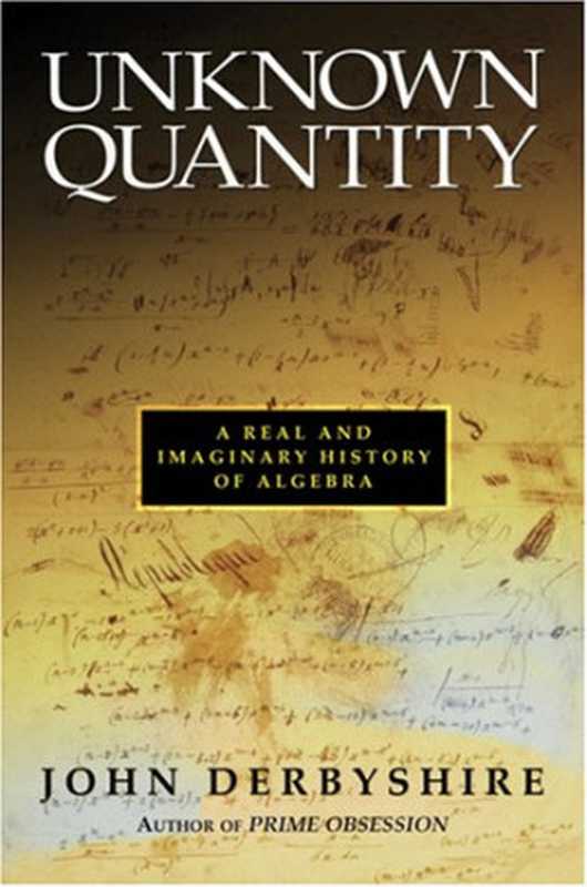 UnknownQuantityARealandImaginaryHistoryofAlgebra（JohnDerbyshire）（JosephHenryPress2006）