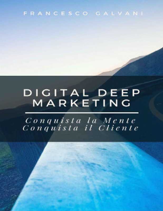 Digital Deep Marketing  Conquista la Mente  Conquista il Cliente (Italian Edition)（Francesco Galvani [Galvani  Francesco]）（2017）