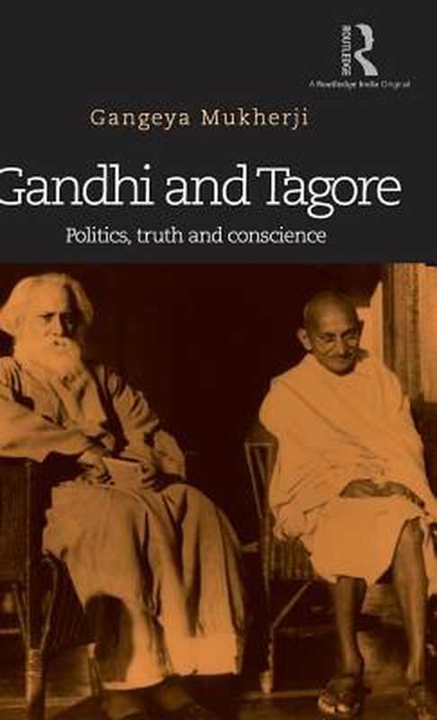 Gandhi and Tagore Politics Truth and Conscience(Gangeya Mukherji)(Routledge 2015)