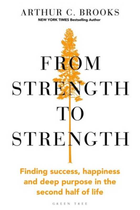 From Strength to Strength Finding Success Happiness and Deep Purpose in the Second Half of Life(Arthur C. Brooks)(Green Tree 2022)