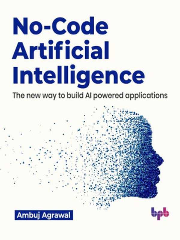 No-Code Artificial Intelligence The new way to build AI powered applications(Ambuj Agrawal)(BPB Publications 2023)