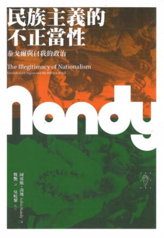 民族主義的不正當性泰戈爾和自我的政治=TheIllegitimacyofNationalismRabindranathTagoreandthePoliticsofSelf（阿希斯·南迪(AshisNandy)著;戰豔譯;吳曉黎校訂）（行人文化實驗室2014）
