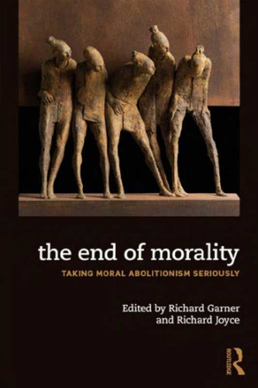 The End of Morality Taking Moral Abolitionism Seriously(Richard Garner (Editor) Richard Joyce (Editor))(Routledge 2019)
