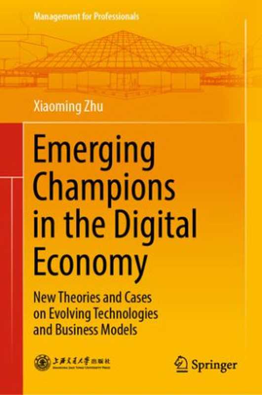 Emerging Champions in the Digital Economy New Theories and Cases on Evolving Technologies and Business Models(Xiaoming Zhu)(Springer Singapore 2019)