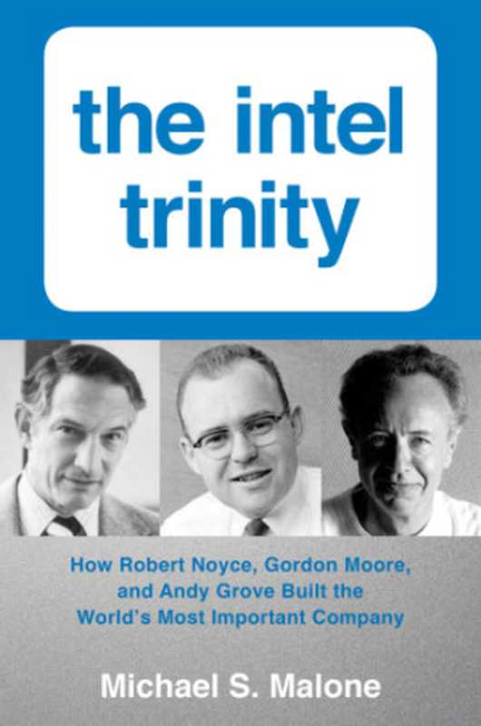 The Intel trinity how Robert Noyce Gordon Moore and Andy Grove built the world