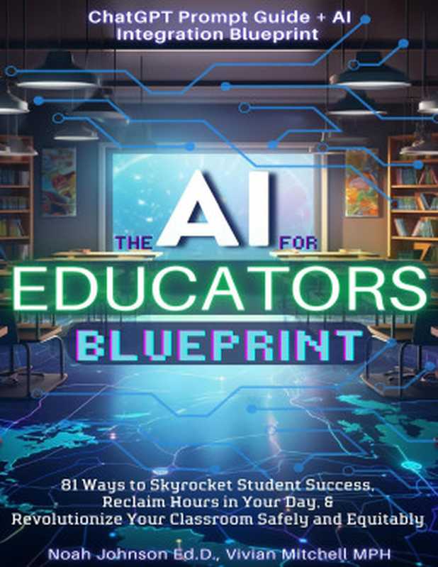 The AI for Educators Blueprint 81 Ways to Skyrocket Student Success Reclaim Hours in Your Day(Noah Johnson Ed.D. & Vivian Mitchell MPH)(Blackstone Publications 2023)