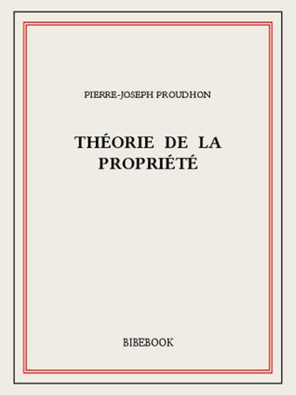Théorie de la propriété（Pierre-Joseph Proudhon [Proudhon  Pierre-Joseph]）（Bibebook 2015）