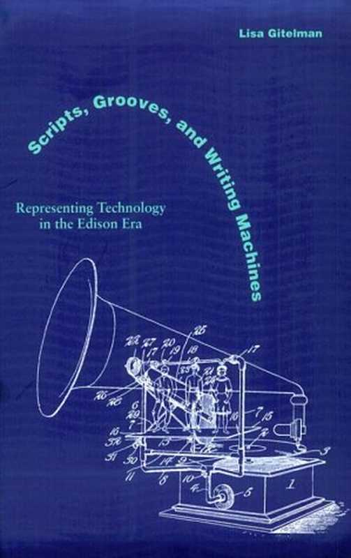 Scripts Grooves and Writing Machines Representing Technology in the Edison Era(Lisa Gitelman)(Stanford University Press 2000)