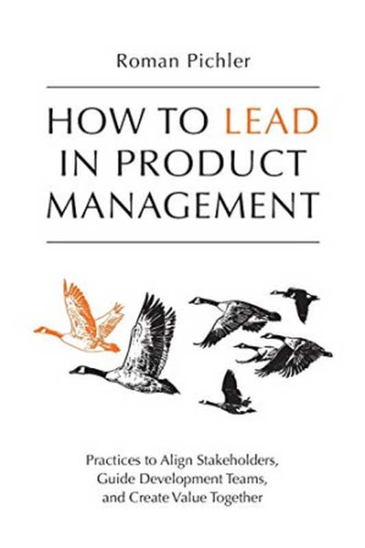 HowtoLeadinProductManagementPracticestoAlignStakeholdersGuideDevelopmentTeamsandCreateValueTogether(PichlerRoman)(978-1-9163030-0-32020)