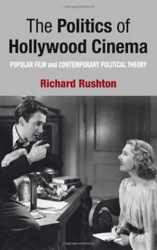 The Politics of Hollywood Cinema  Popular Film and Contemporary Political Theory（Richard Rushton）（Palgrave Macmillan 2013）