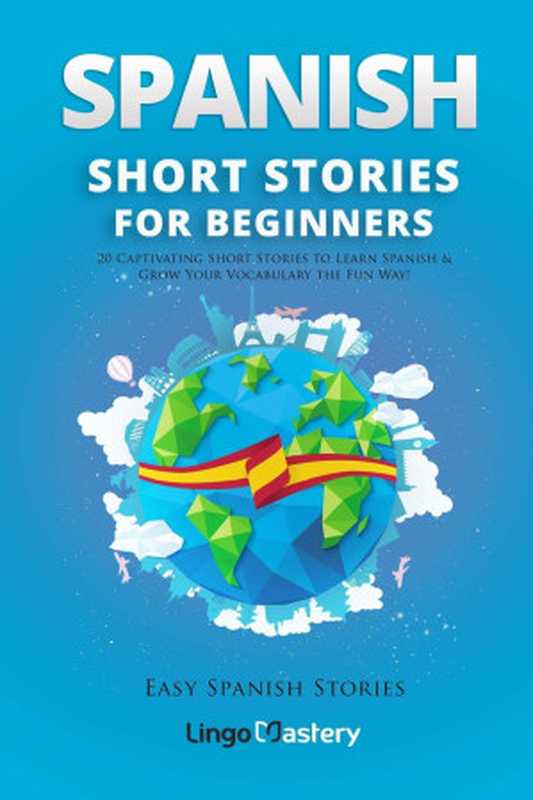Spanish Short Stories for Beginners 20 Captivating Short Stories to Learn Spanish & Grow Your Vocabulary the Fun Way!(Lingo Mastery)(CreateSpace Independent Publishing Platform 2018)