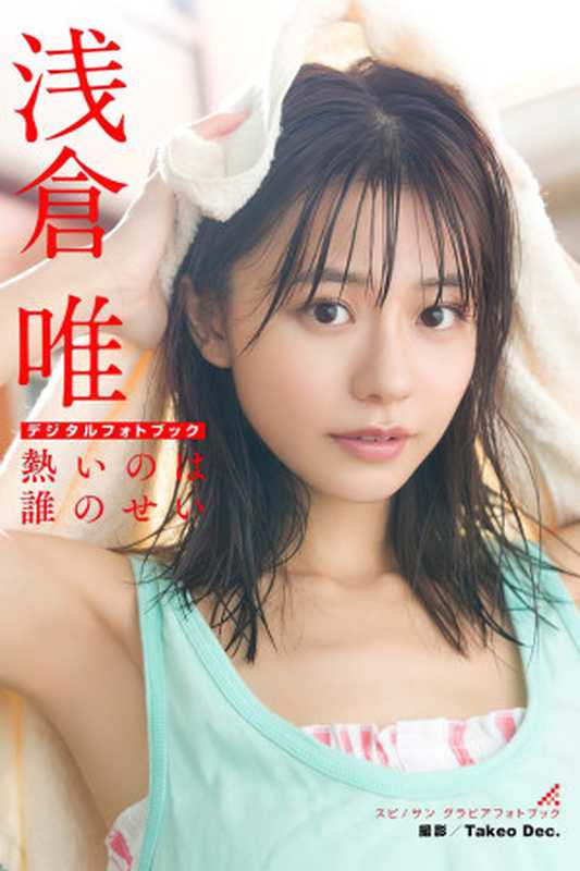 浅倉唯 熱いのは誰のせい スピ サン グラビアフォトブック(浅倉唯 Takeo Dec)(小学館 2022)