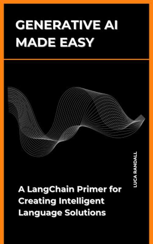 Generative AI Made Easy  A LangChain Primer for Creating Intelligent Language Solutions（Randall  Luca）（2024）