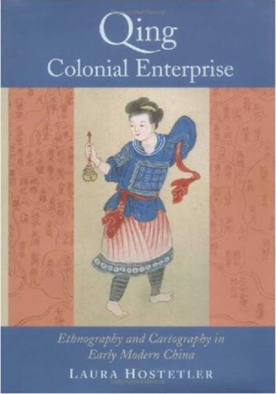 Qing Colonial Enterprise Ethnography and Cartography in Early Modern China (2001)(Laura Hostetler)(University of Chicago Press 2001)