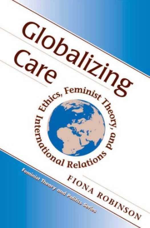 GlobalizingCareEthicsFeministTheoryAndInternationalRelations(FeministTheoryandPolitics)(FionaRobinson)(WestviewPress1999)