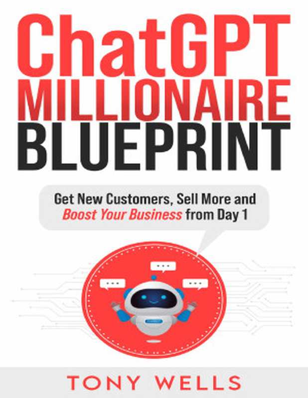ChatGPT Millionaire Blueprint  Get New Customers  Sell More and Boost Your Business from Day 1!（Tony Wells）（2023）