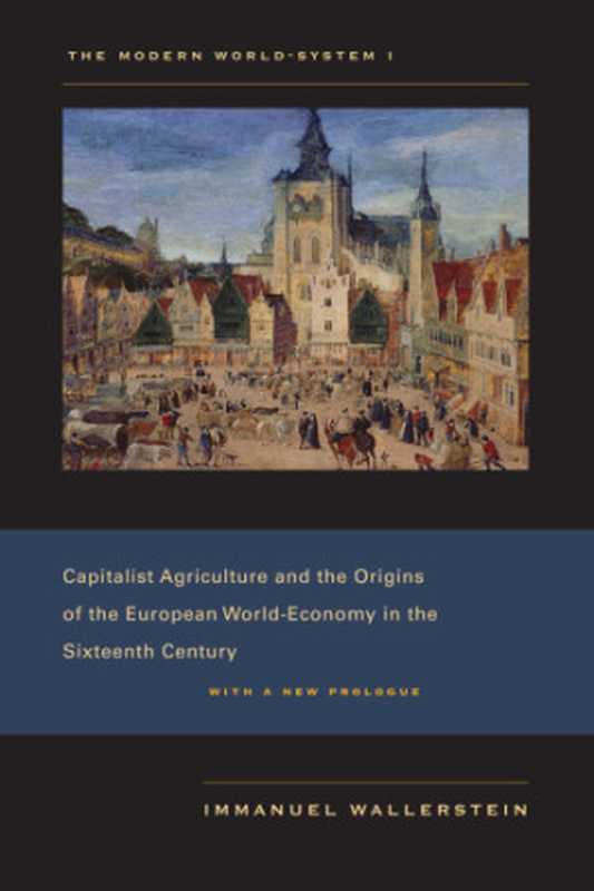 THE MODERN WORLD-SYSTEM #1) - Capitalist Agriculture and the Origins of the European World-Economy in the Sixteenth Century (new Prologue!)(Wallerstein Immanuel)(University of California Press 2012)