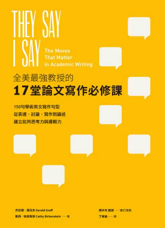 全美最強教授的17堂論文寫作必修課 150句學術英文寫作句型 從表達、討論、寫作到論述 建立批判思考力與邏輯力 =  They Say ／ I Say   The Moves That Matter in Academic Writing  3rd ed．（杰拉德 · 葛拉夫 (Gerald Graff)  凱西 · 柏肯斯坦 (Cathy Birkenstein) 著 ; 丁宥榆 譯）（EZ叢書館 2018）