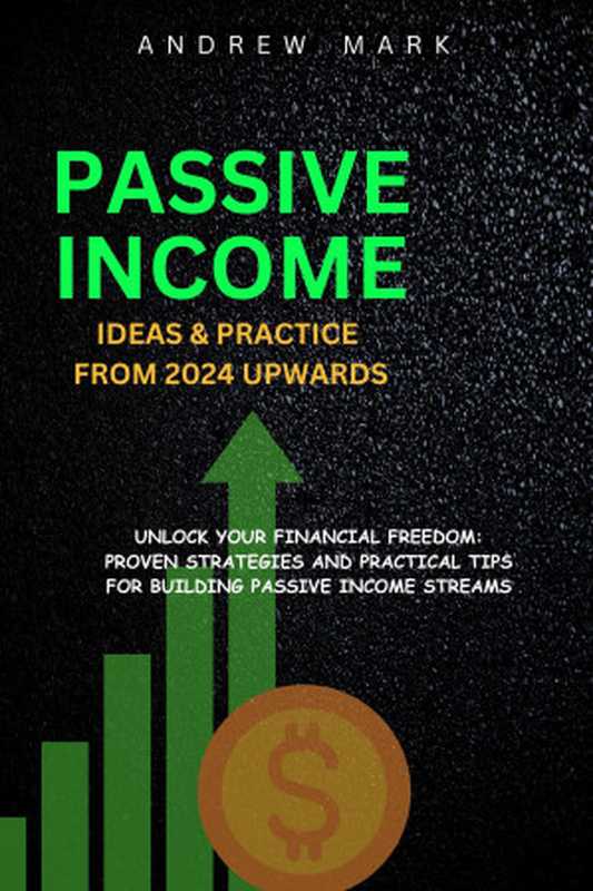 Passive Income Ideas and Practice From 2024 Upwards  Unlock Your Financial Freedom  Proven Strategies and Practical Tips（Andrew Mark）（2024）