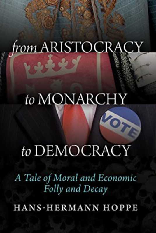 From Aristocracy to Monarchy to Democracy  A Tale of Moral and Economic Folly and Decay（Hans-Hermann Hoppe）（Ludwig von Mises Institute 2014）