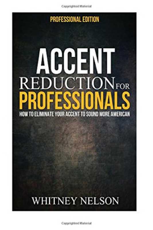 Accent Reduction For Professionals  How to Eliminate Your Accent to Sound More American（Whitney Nelson）（CreateSpace 2015）