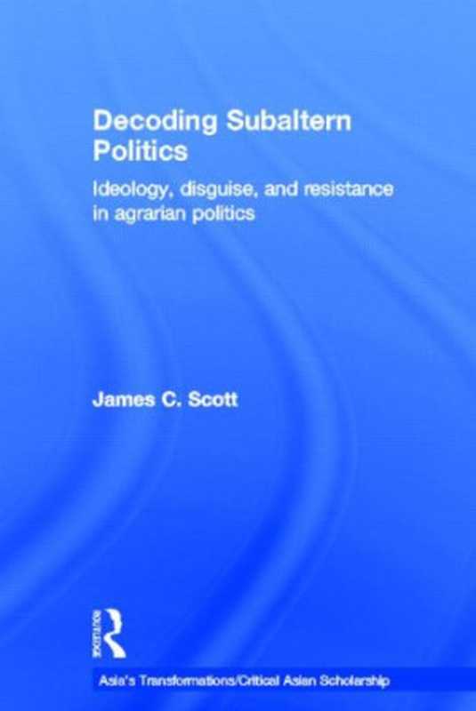 DecodingSubalternPoliticsIdeologyDisguiseandResistanceinAgrarianPolitics（JamesC.Scott）（Routledge2012）