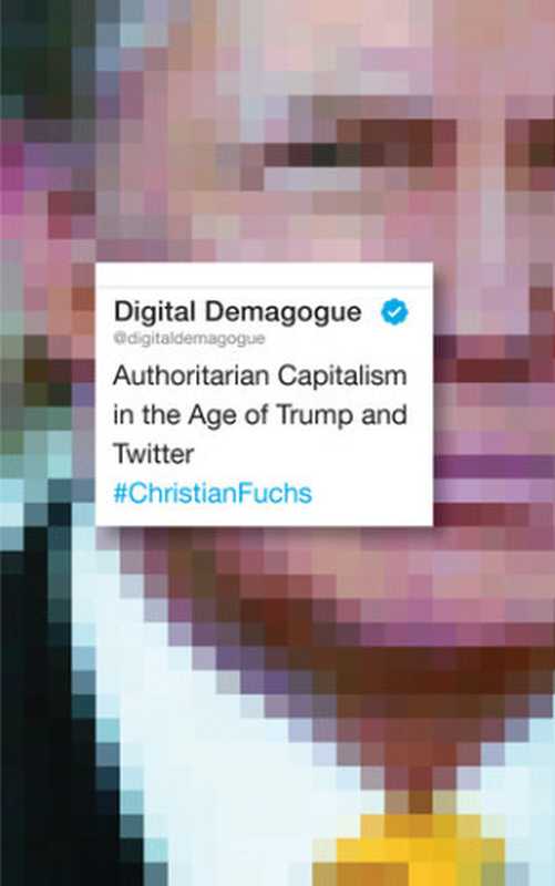 DigitalDemagogueAuthoritarianCapitalismintheAgeofTrumpandTwitter（ChristianFuchs）（PlutoPress2018）