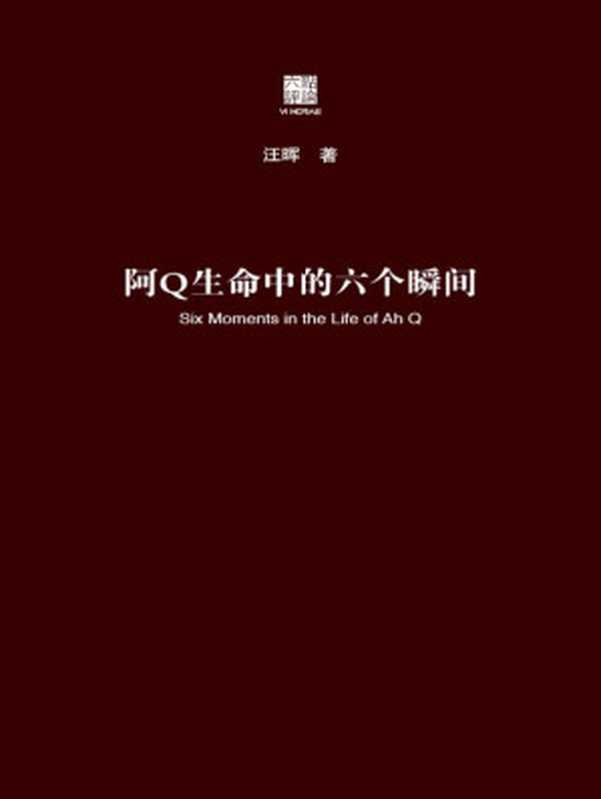 阿Q生命中的六个瞬间（六点评论）（汪晖把阿Q的形象置于中国革命的历史解释和文学叙述中来解读回答了鲁迅《阿Q正传》研究史上的三大经典问题由此对辛亥革命和现代启蒙进行思考）（汪晖）（华东师范大学出版社2014）