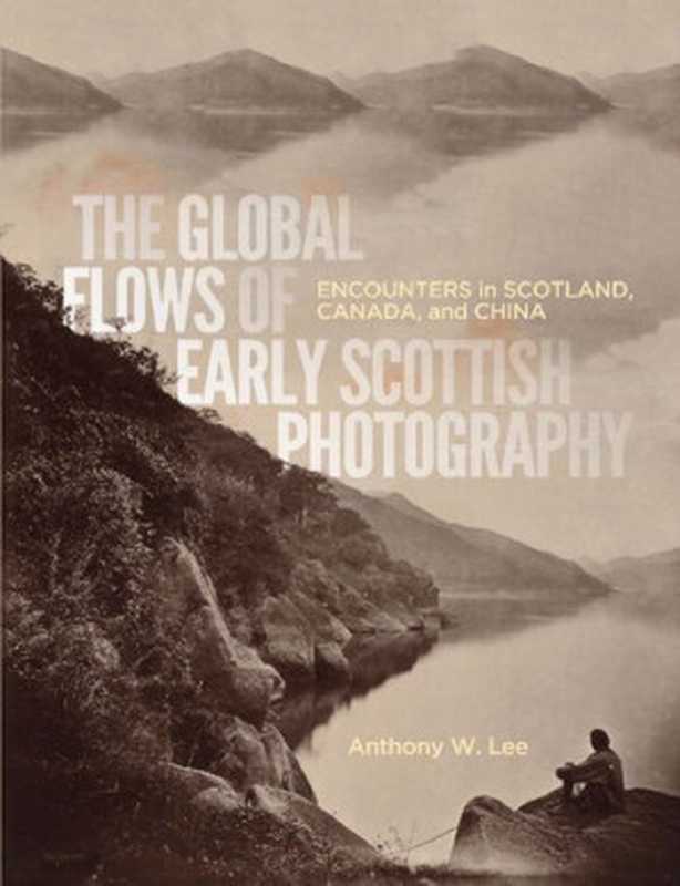 TheGlobalFlowsofEarlyScottishPhotographyEncountersinScotlandCanadaandChina（AnthonyW.Lee）（McGill-Queen
