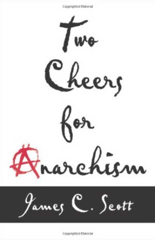 TwoCheersforAnarchismSixEasyPiecesonAutonomyDignityandMeaningfulWorkandPlay（JamesC.Scott）（PrincetonUniversityPress2012）