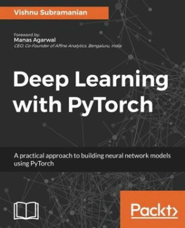 DeeplearningwithPyTorchapracticalapproachtobuildingneuralnetworkmodelsusingPyTorch(SubramanianVishnu)(PacktPublishing2018)