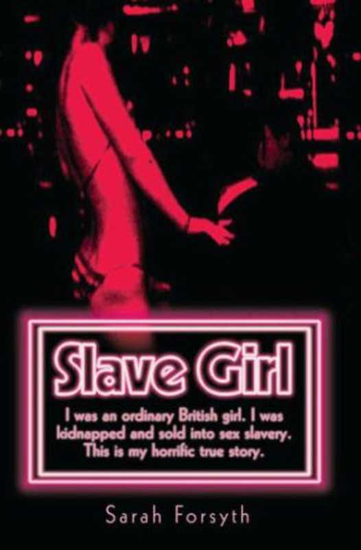 SlaveGirlIWasanOrdinaryBritishGirl.IWasKidnappedandSoldintoSexSlavery.ThisisMyHorrificTrueStory.（SarahForsyth）（PerseusBooksGroup2009）