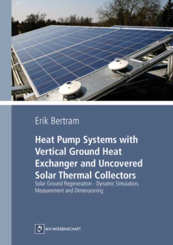 HeatPumpSystemswithVerticalGroundHeatExchangerandUncoveredSolarThermalCollectorsSolarGroundRegeneration-...（BertramErik）（MonsensteinundVannerdatreadboxpublishingGmbH2015）