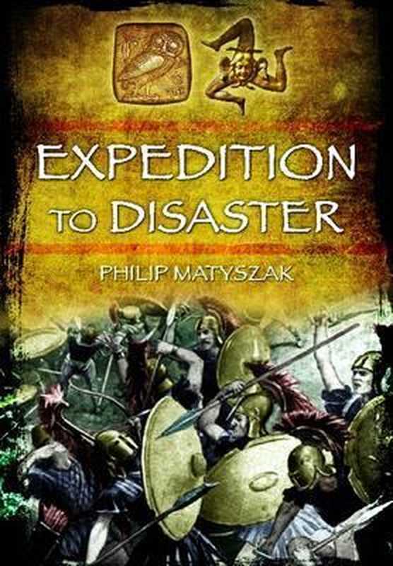 ExpeditiontoDisasterTheAthenianMissiontoSicily415BC（PhilipMatyszak）（Pen&SwordMilitary2013）
