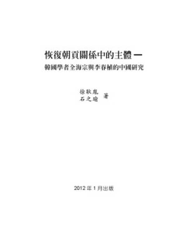 恢復朝貢關係中的主體韓國學者全海宗與李春植的中國研究HuifuchaogongguanxizhongdezhutiHanguoxuezheQuanHaizongyuLiChunzhideZ...（石之瑜徐耿胤）（國立臺灣大學政治學系中國大陸暨兩岸關係教學與研究中心2012）