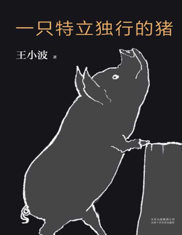 一只特立独行的猪（李银河独家授权并亲自校订全稿。王小波杂文精选集逝世二十周年纪念版！幽默中充满智性。）(王小波作品系列3)（王小波）（北京十月文艺出版社2017）