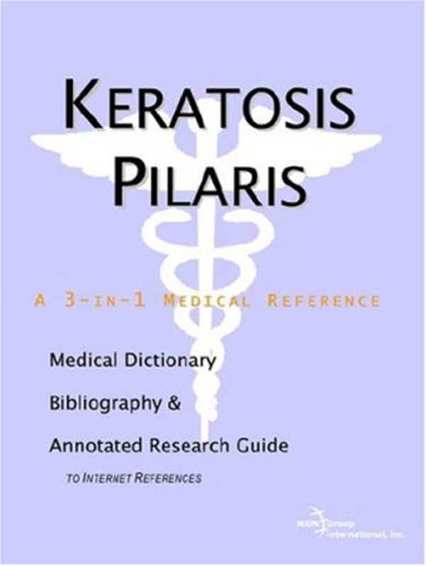 KeratosisPilarisAMedicalDictionaryBibliographyAndAnnotatedResearchGuideToInternetReferences（IconHealthPublications）（IconHealthPublications2004）