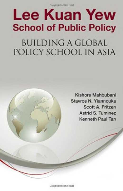 LeeKuanYewSchoolofPublicPolicyBuildingaGlobalPolicySchoolinAsia（KishoreMahbubaniStavrosNYiannoukaScottAFr...）（WorldScientificPublishingCompany2012）