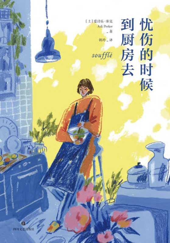 忧伤的时候到厨房去（土耳其最受瞩目新生代才女作家年度畅销疗愈小说）（[土]爱诗乐·沛克著韩玲译）（四川文艺出版社2021）