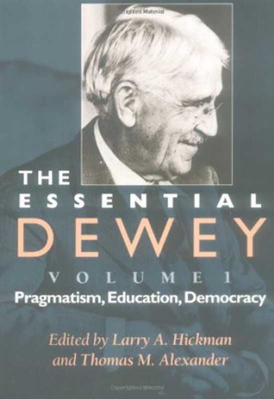 TheEssentialDeweyVolume1PragmatismEducationDemocracy(Vol.1)（LarryA.HickmanThomasM.Alexander）（IndianaUniversityPress1998）