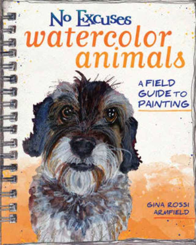 NoExcusesWatercolorAnimalsAFieldGuidetoPainting（GinaRossiArmfield）（NorthLightBooks2016）