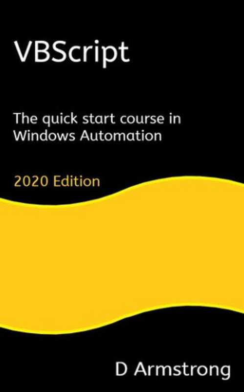 VBScriptThequickstartcourseinWindowsAutomation2020edition（ArmstrongD）（DArmstrong2020）