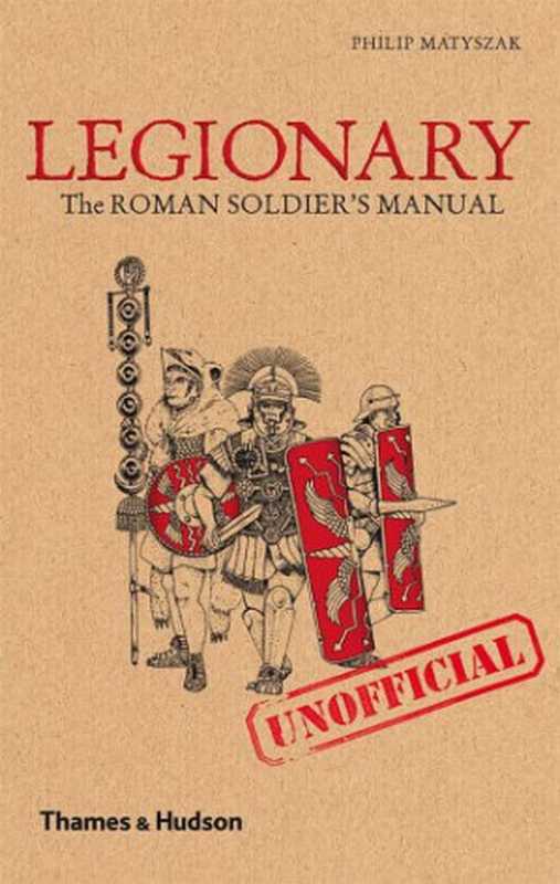 LegionaryTheRomanSoldier’s(Unofficial)Manual(PhilipMatyszak)(Thames&Hudson2009)