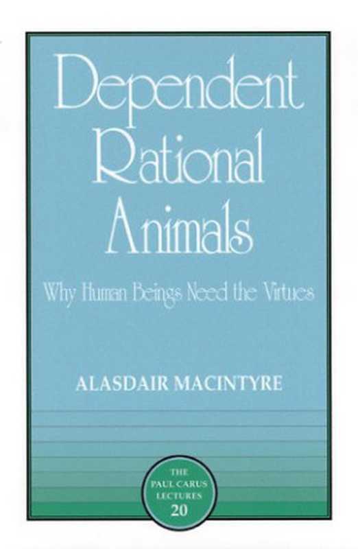 DependentRationalAnimalsWhyHumanBeingsNeedtheVirtues(PaulCarusLectures)（AlasdairC.MacIntyre）（OpenCourtPublishingCompany1999）