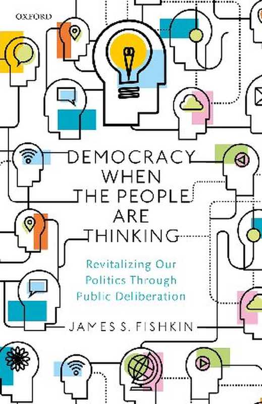 DemocracyWhenthePeopleAreThinkingRevitalizingOurPoliticsThroughPublicDeliberation（JamesS.Fishkin）（OxfordUniversityPress2018）
