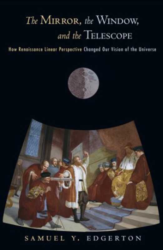 TheMirrortheWindowandtheTelescopeHowRenaissanceLinearPerspectiveChangedOurVisionoftheUniverse（SamuelY.EdgertonJr.）（CornellUniversity2009）