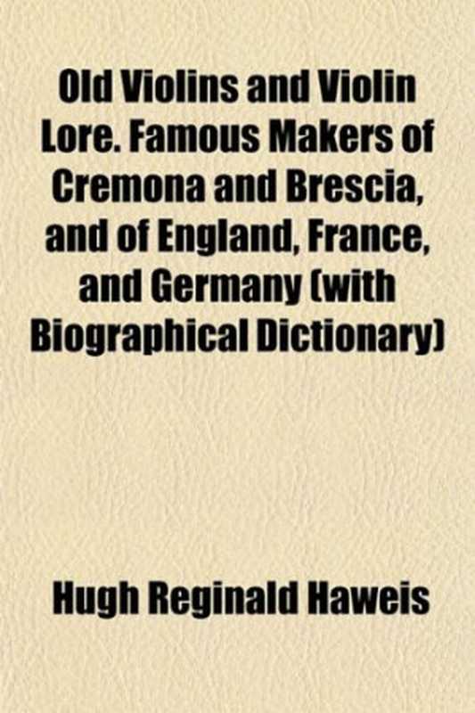 OldViolinsandViolinLore.FamousMakersofCremonaandBresciaandofEnglandFranceandGermany(withBiographica...（HughReginaldHaweis）（GeneralBooksLLC2010）