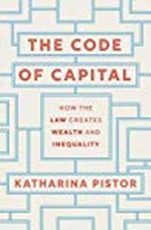TheCodeofCapitalHowtheLawCreatesWealthandInequality(KatharinaPistor)(PrincetonUniversityPress2019)